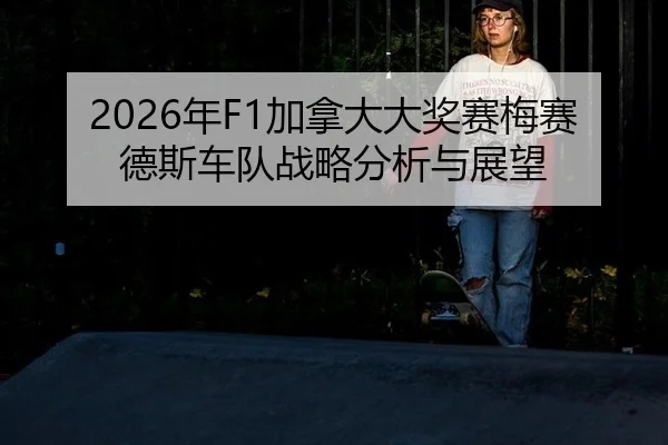 2026年F1加拿大大奖赛梅赛德斯车队战略分析与展望
