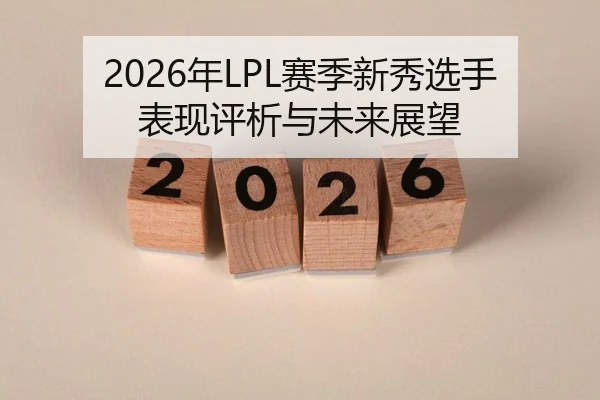2026年LPL赛季新秀选手表现评析与未来展望