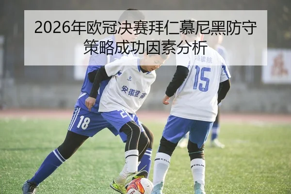 2026年欧冠决赛拜仁慕尼黑防守策略成功因素分析