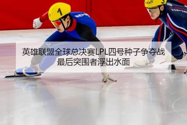 英雄联盟全球总决赛LPL四号种子争夺战 最后突围者浮出水面