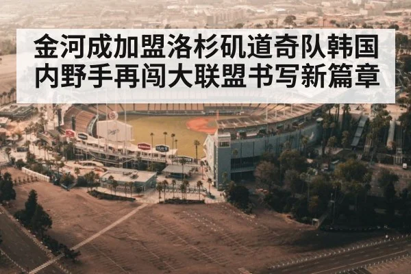 金河成加盟洛杉矶道奇队韩国内野手再闯大联盟书写新篇章