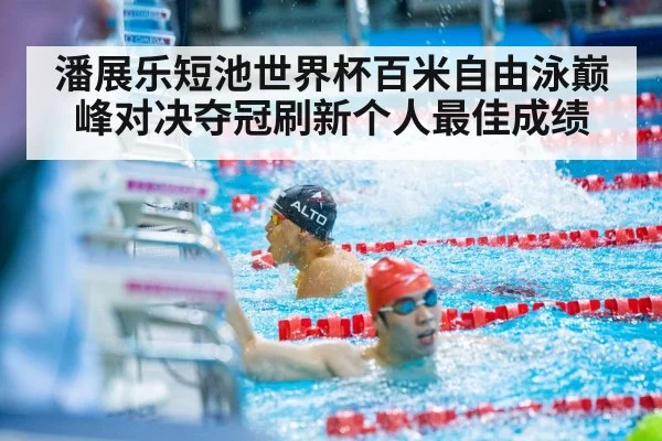 潘展乐短池世界杯百米自由泳巅峰对决夺冠刷新个人最佳成绩