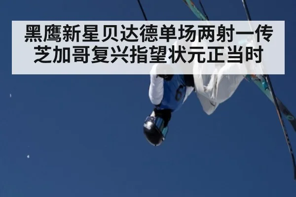 黑鹰新星贝达德单场两射一传 芝加哥复兴指望状元正当时