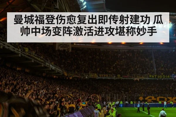 曼城福登伤愈复出即传射建功 瓜帅中场变阵激活进攻堪称妙手